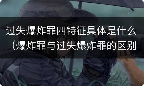 过失爆炸罪四特征具体是什么（爆炸罪与过失爆炸罪的区别）