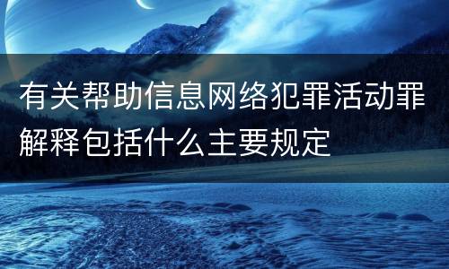有关帮助信息网络犯罪活动罪解释包括什么主要规定