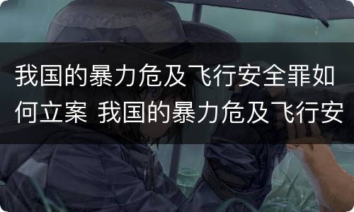我国的暴力危及飞行安全罪如何立案 我国的暴力危及飞行安全罪如何立案