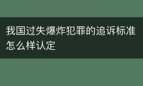 我国过失爆炸犯罪的追诉标准怎么样认定