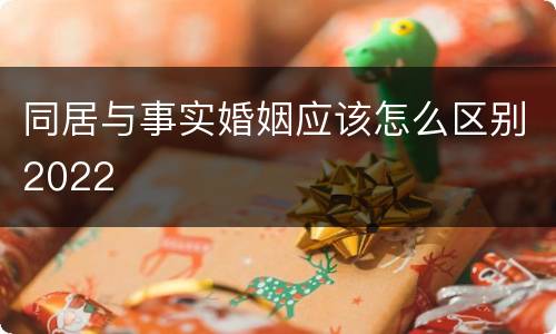 同居与事实婚姻应该怎么区别2022