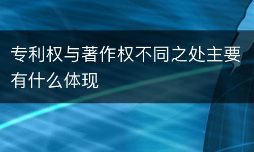 专利权与著作权不同之处主要有什么体现