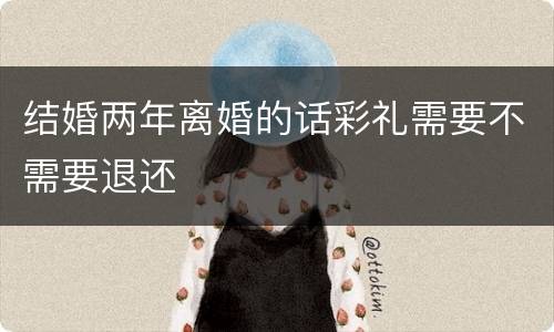 结婚两年离婚的话彩礼需要不需要退还