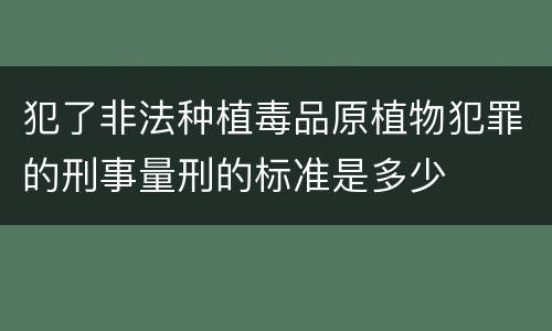 犯了非法种植毒品原植物犯罪的刑事量刑的标准是多少