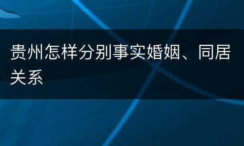 贵州怎样分别事实婚姻、同居关系