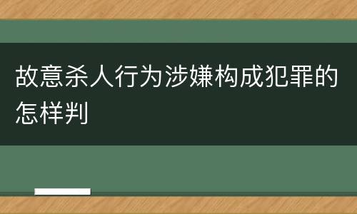 故意杀人行为涉嫌构成犯罪的怎样判