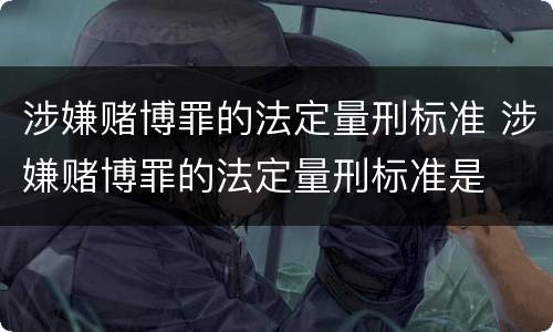 涉嫌赌博罪的法定量刑标准 涉嫌赌博罪的法定量刑标准是