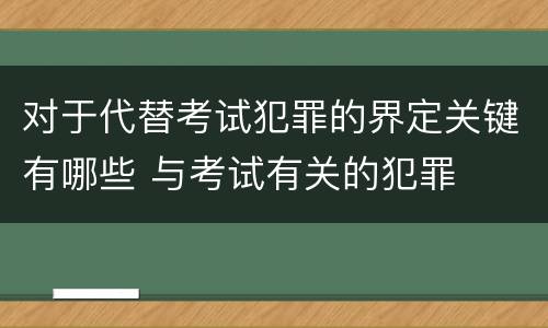 对于代替考试犯罪的界定关键有哪些 与考试有关的犯罪