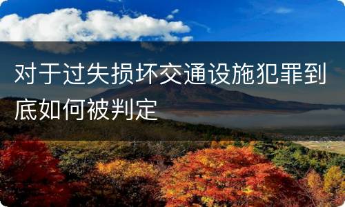 对于过失损坏交通设施犯罪到底如何被判定