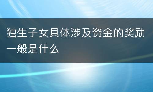 独生子女具体涉及资金的奖励一般是什么