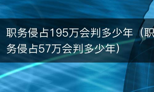 职务侵占195万会判多少年（职务侵占57万会判多少年）