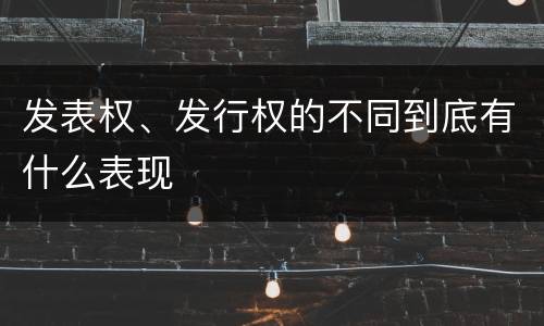 发表权、发行权的不同到底有什么表现