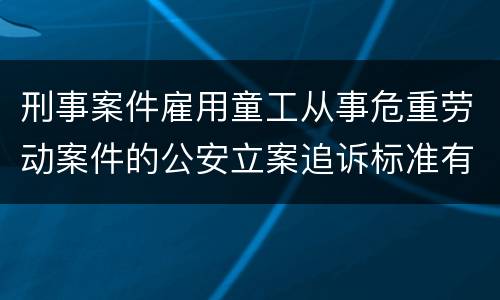 刑事案件雇用童工从事危重劳动案件的公安立案追诉标准有哪些