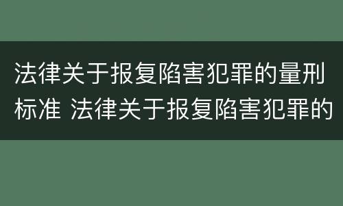 法律关于报复陷害犯罪的量刑标准 法律关于报复陷害犯罪的量刑标准是