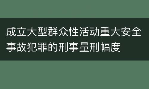 成立大型群众性活动重大安全事故犯罪的刑事量刑幅度