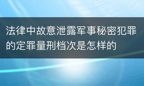 法律中故意泄露军事秘密犯罪的定罪量刑档次是怎样的