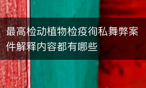 最高检动植物检疫徇私舞弊案件解释内容都有哪些
