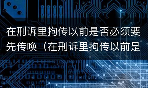 在刑诉里拘传以前是否必须要先传唤（在刑诉里拘传以前是否必须要先传唤当事人）