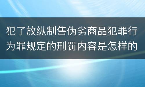 犯了放纵制售伪劣商品犯罪行为罪规定的刑罚内容是怎样的