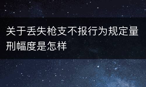 关于丢失枪支不报行为规定量刑幅度是怎样