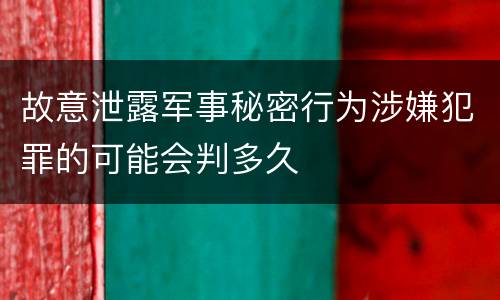 故意泄露军事秘密行为涉嫌犯罪的可能会判多久