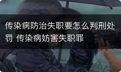 传染病防治失职要怎么判刑处罚 传染病妨害失职罪