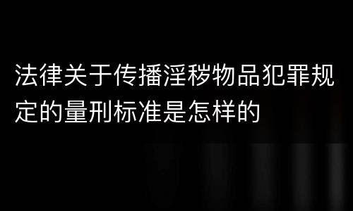 法律关于传播淫秽物品犯罪规定的量刑标准是怎样的