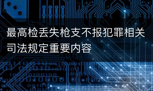 最高检丢失枪支不报犯罪相关司法规定重要内容