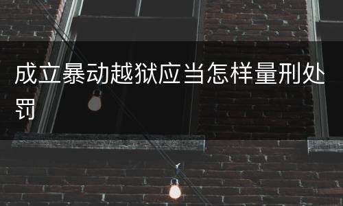 成立暴动越狱应当怎样量刑处罚
