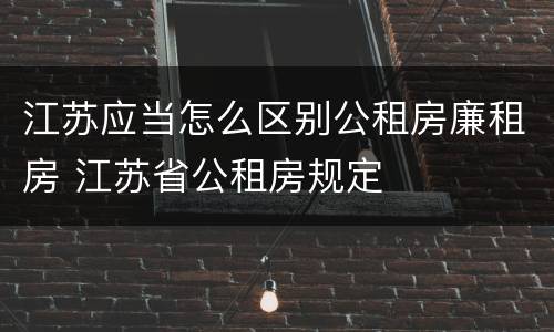 江苏应当怎么区别公租房廉租房 江苏省公租房规定