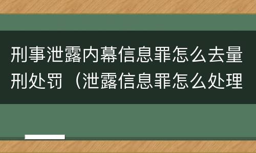 刑事泄露内幕信息罪怎么去量刑处罚（泄露信息罪怎么处理）