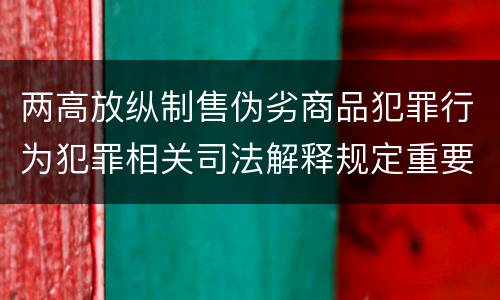 两高放纵制售伪劣商品犯罪行为犯罪相关司法解释规定重要内容是什么