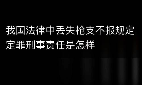 我国法律中丢失枪支不报规定定罪刑事责任是怎样