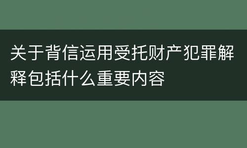 关于背信运用受托财产犯罪解释包括什么重要内容