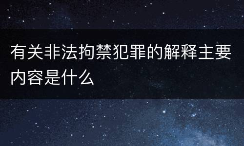 有关非法拘禁犯罪的解释主要内容是什么
