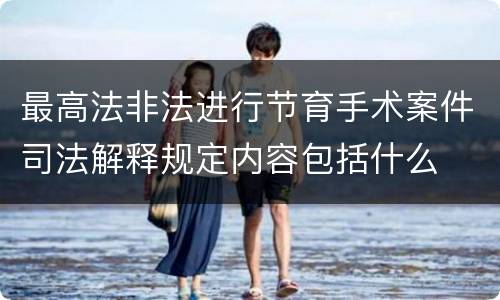 最高法非法进行节育手术案件司法解释规定内容包括什么