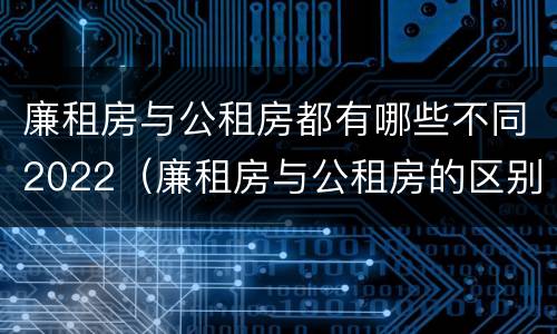 廉租房与公租房都有哪些不同2022（廉租房与公租房的区别是什么）