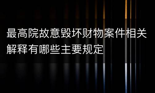 最高院故意毁坏财物案件相关解释有哪些主要规定
