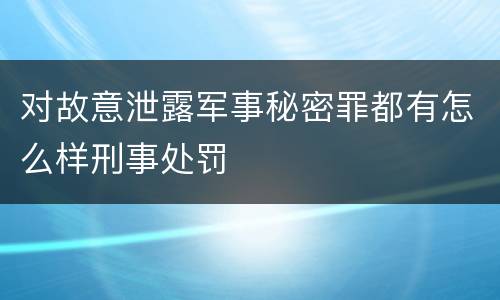 对故意泄露军事秘密罪都有怎么样刑事处罚