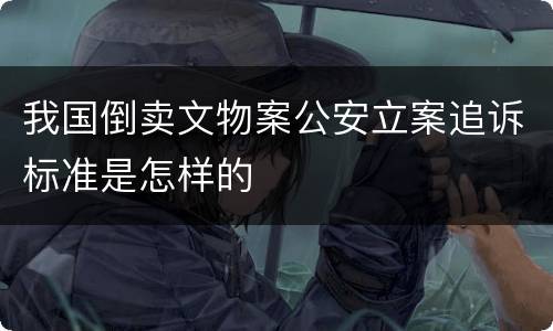我国倒卖文物案公安立案追诉标准是怎样的