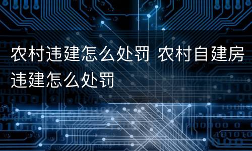 农村违建怎么处罚 农村自建房违建怎么处罚