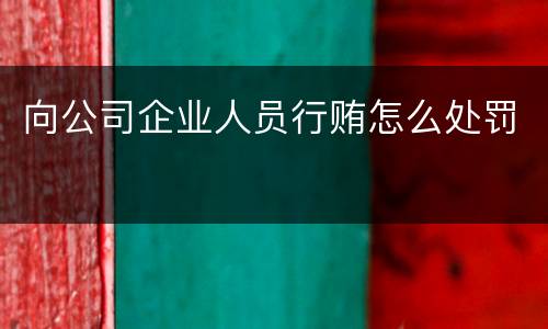 向公司企业人员行贿怎么处罚