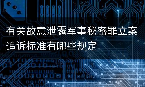 有关故意泄露军事秘密罪立案追诉标准有哪些规定