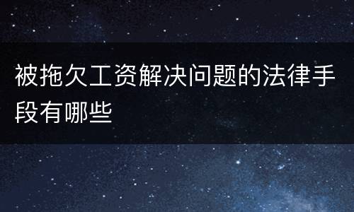 被拖欠工资解决问题的法律手段有哪些