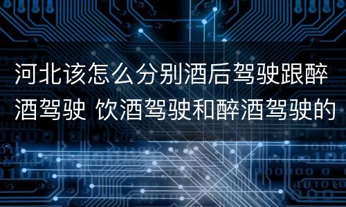河北该怎么分别酒后驾驶跟醉酒驾驶 饮酒驾驶和醉酒驾驶的区别怎么处理