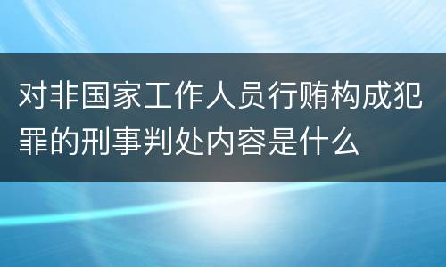 对非国家工作人员行贿构成犯罪的刑事判处内容是什么