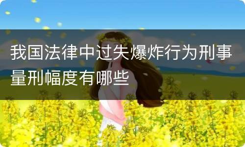 我国法律中过失爆炸行为刑事量刑幅度有哪些