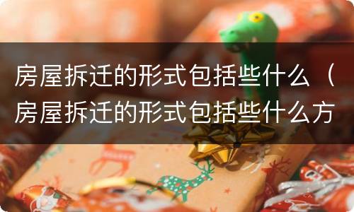房屋拆迁的形式包括些什么（房屋拆迁的形式包括些什么方面）