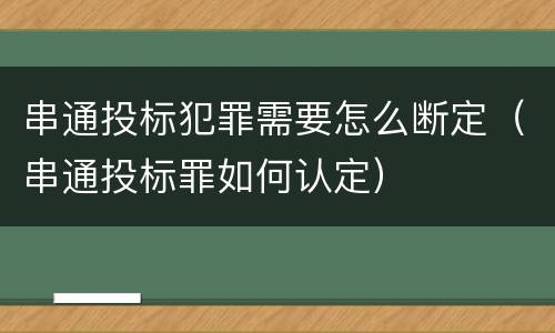 串通投标犯罪需要怎么断定（串通投标罪如何认定）