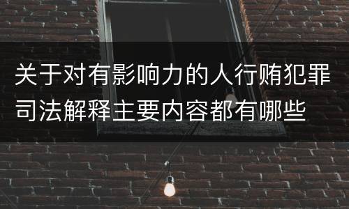 关于对有影响力的人行贿犯罪司法解释主要内容都有哪些